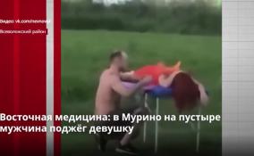 Восточная медицина: в Мурино на пустыре мужчина поджёг
девушку