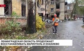 Ленобласть продолжает восстанавливать Мариуполь и Енакиево